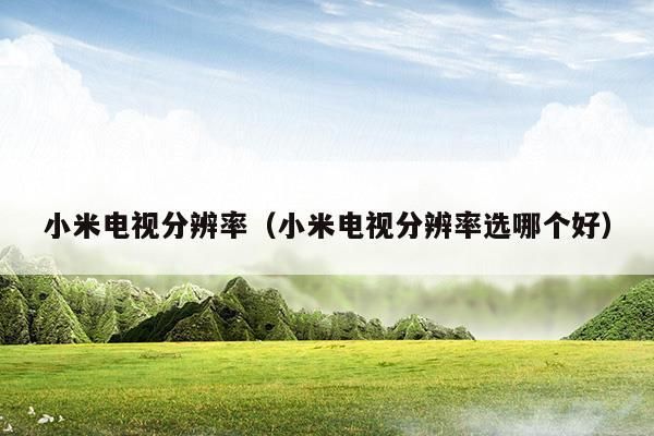 小米电视3接电脑分辨率(小米电视怎么调试分辨率)-图2 小米电视3接电脑分辨率(小米电视怎么调试分辨率)-图2
