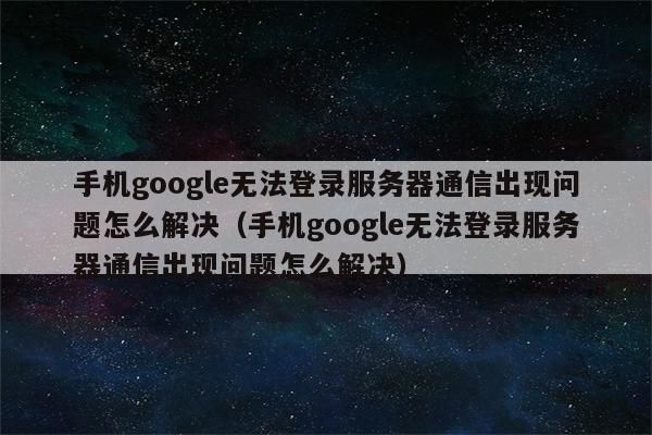 与google服务通讯时出现问题怎么办安卓手机？安卓手机登录gmail