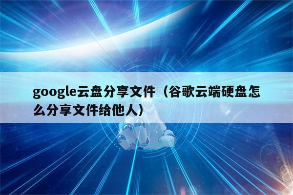 谷歌云端分享链接（谷歌云端分享链接在哪）