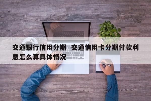交通信用卡分期(6000块交通信用卡分期)-图2 交通信用卡分期(6000块交通信用卡分期)-图2