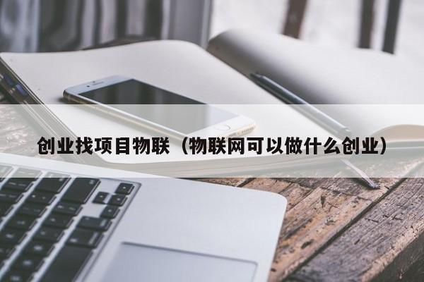 物联网创业项目名单(物联网创业有哪些好的切入点)-图3 物联网创业项目名单(物联网创业有哪些好的切入点)-图3