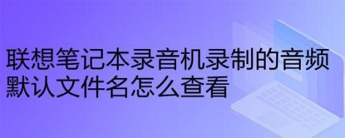 联想电脑录音(联想电脑录音设备在哪里找)-图2 联想电脑录音(联想电脑录音设备在哪里找)-图2