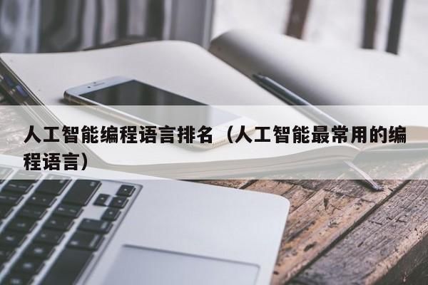 人工智能怎么编程语言(人工智能编程语言实训总结)-图1 人工智能怎么编程语言(人工智能编程语言实训总结)-图1
