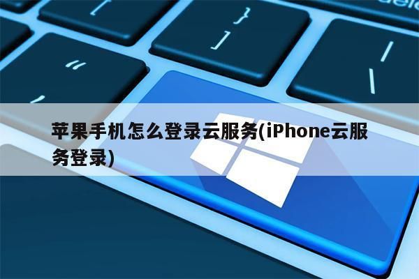 苹果手机怎么登陆云端（苹果手机怎么登陆云端服务）