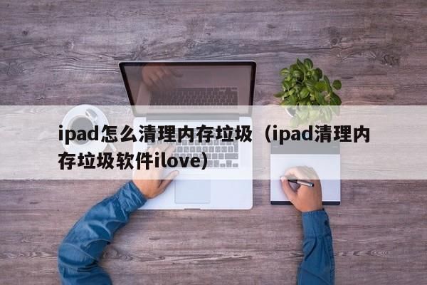 平板电脑需要清理垃圾吗（平板电脑需要清理垃圾吗）