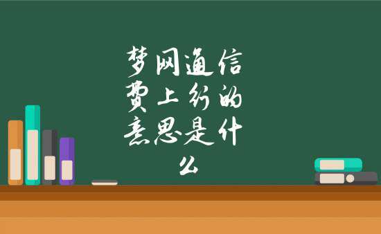 梦网通信费上行（梦网通信费上行上行）